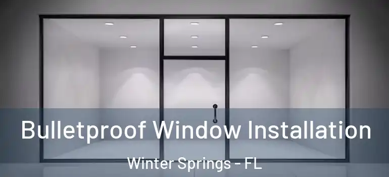 Bulletproof Window Installation Winter Springs - FL